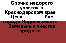 Срочно недорого участок в Краснодарском крае › Цена ­ 350 000 - Все города Недвижимость » Земельные участки продажа   
